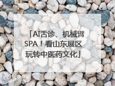 AI舌诊、机械臂SPA！看山东展区玩转中医药文化