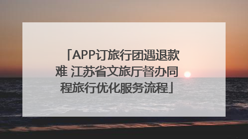 APP订旅行团遇退款难 江苏省文旅厅督办同程旅行优化服务流程