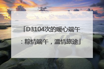 D3104次的暖心端午：粽情端午，温情旅途