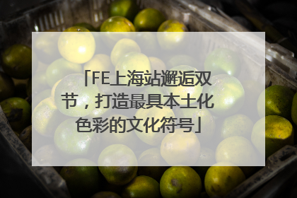 FE上海站邂逅双节，打造最具本土化色彩的文化符号