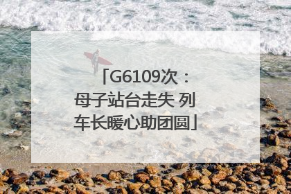 G6109次：母子站台走失 列车长暖心助团圆